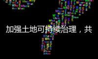 加强土地可持续治理，共建人种漂亮家园